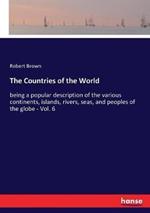 The Countries of the World: being a popular description of the various continents, islands, rivers, seas, and peoples of the globe - Vol. 6