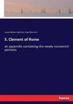 S. Clement of Rome: an appendix containing the newly recovered portions