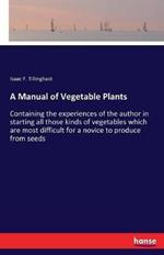 A Manual of Vegetable Plants: Containing the experiences of the author in starting all those kinds of vegetables which are most difficult for a novice to produce from seeds