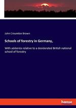 Schools of forestry in Germany,: With addenda relative to a desiderated British national school of forestry