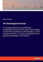 The Newengland Farmer: or, Georgical dictionary; containing a compendious account of the ways and methods in which the important art of husbandry, in all its various branches, is, or may be practised, to the greatest advantage, in this country