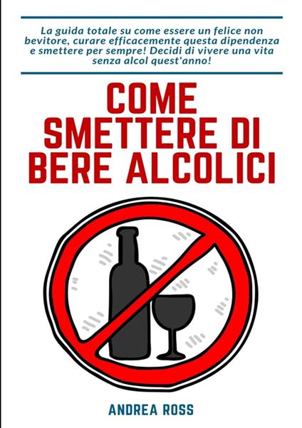 Come smettere di bere alcolici - Andrea Ross - ebook