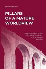 Pillars of a Mature Worldview: An Introduction to the Principle of the Unity of Science and Religion