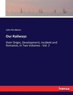 Our Railways: their Origin, Development, Incident and Romance, in Two Volumes - Vol. 2