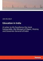 Education in India: A Letter to His Excellency the most honourable, the Marquis of Ripon, Viceroy and Governor-General of India