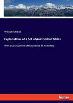 Explanations of a Set of Anatomical Tables: With an abridgment of the practice of midwifery