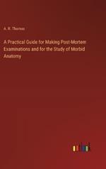 A Practical Guide for Making Post-Mortem Examinations and for the Study of Morbid Anatomy
