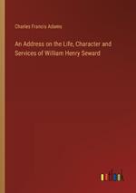 An Address on the Life, Character and Services of William Henry Seward