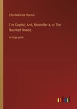 The Captivi; And, Mostellaria, or The Haunted House: in large print
