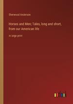 Horses and Men; Tales, long and short, from our American life: in large print