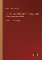 Cassell's book of bird; From The Text Of Dr. Brehm, In Four Volumes: Volume 3 - in large print