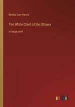 The White Chief of the Ottawa: in large print