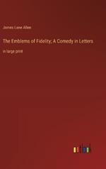 The Emblems of Fidelity; A Comedy in Letters: in large print