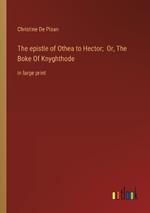 The epistle of Othea to Hector; Or, The Boke Of Knyghthode: in large print