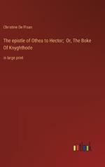 The epistle of Othea to Hector; Or, The Boke Of Knyghthode: in large print