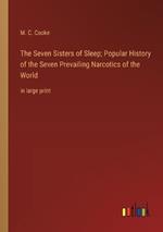 The Seven Sisters of Sleep; Popular History of the Seven Prevailing Narcotics of the World: in large print