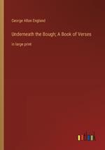 Underneath the Bough; A Book of Verses: in large print