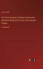 The Three Voyages of Captain Cook Round the World; Being the First Part of the Second Voyage: in large print