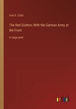 The Red Glutton; With the German Army at the Front: in large print