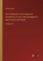 The Pentateuch, In Its Progressive Revelations of God to Men; Designed For Both Pastors And People: in large print