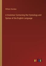 A Grammar Containing the Etymology and Syntax of the English Language