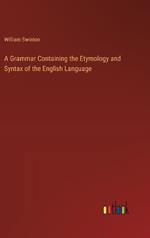 A Grammar Containing the Etymology and Syntax of the English Language