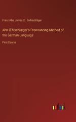 Ahn-OEhlschl?ger's Pronouncing Method of the German Language: First Course