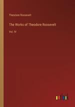 The Works of Theodore Roosevelt: Vol. IV