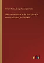 Sketches of Debate in the first Senate of the United States, in 1789-90-91