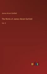 The Works of James Abram Garfield: Vol. II