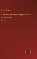 A History of the Papacy during the Period of the Reformation: Vol. IV