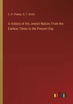 A History of the Jewish Nation; From the Earliest Times to the Present Day