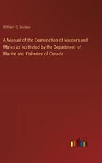 A Manual of the Examination of Masters and Mates as Instituted by the Department of Marine and Fisheries of Canada