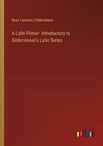 A Latin Primer: Introductory to Gildersleeve's Latin Series