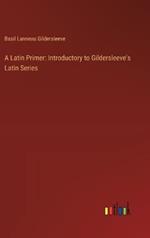 A Latin Primer: Introductory to Gildersleeve's Latin Series