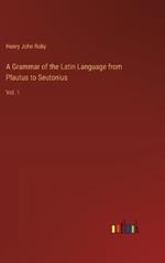 A Grammar of the Latin Language from Plautus to Seutonius: Vol. 1