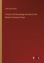 A Key to the Knowledge and Use of the Book of Common Prayer