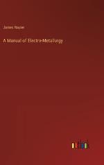 A Manual of Electro-Metallurgy