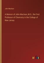 A Memoir of John Maclean, M.D., the First Professor of Chemistry in the College of New Jersey