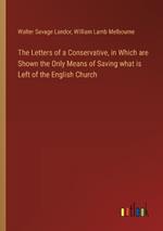 The Letters of a Conservative, in Which are Shown the Only Means of Saving what is Left of the English Church