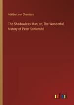 The Shadowless Man, or, The Wonderful history of Peter Schlemihl