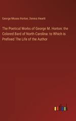 The Poetical Works of George M. Horton: the Colored Bard of North-Carolina: to Which is Prefixed The Life of the Author