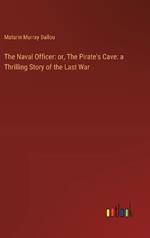 The Naval Officer: or, The Pirate's Cave: a Thrilling Story of the Last War