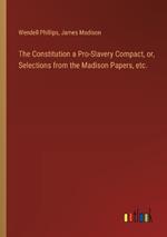 The Constitution a Pro-Slavery Compact, or, Selections from the Madison Papers, etc.