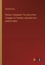 Woman Triumphant: The story of her struggles for freedom, education and political rights