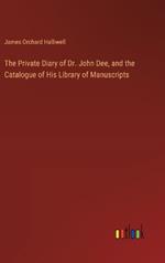 The Private Diary of Dr. John Dee, and the Catalogue of His Library of Manuscripts