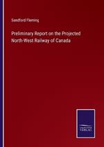 Preliminary Report on the Projected North-West Railway of Canada