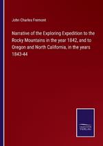 Narrative of the Exploring Expedition to the Rocky Mountains in the year 1842, and to Oregon and North California, in the years 1843-44