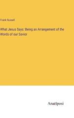 What Jesus Says: Being an Arrangement of the Words of our Savior