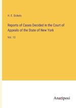 Reports of Cases Decided in the Court of Appeals of the State of New York: Vol. 13